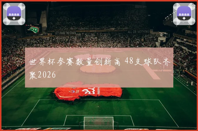世界杯参赛数量创新高 48支球队齐聚2026