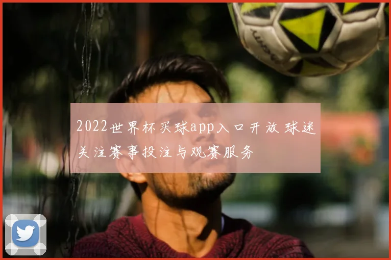 2022世界杯买球app入口开放 球迷关注赛事投注与观赛服务