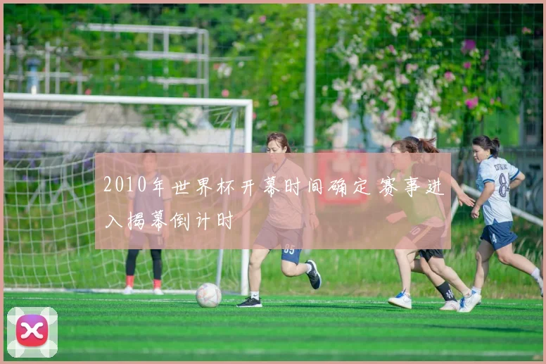 2010年世界杯开幕时间确定 赛事进入揭幕倒计时
