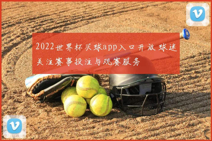 2022世界杯买球app入口开放 球迷关注赛事投注与观赛服务