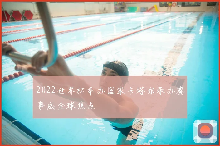2022世界杯举办国家卡塔尔承办赛事成全球焦点